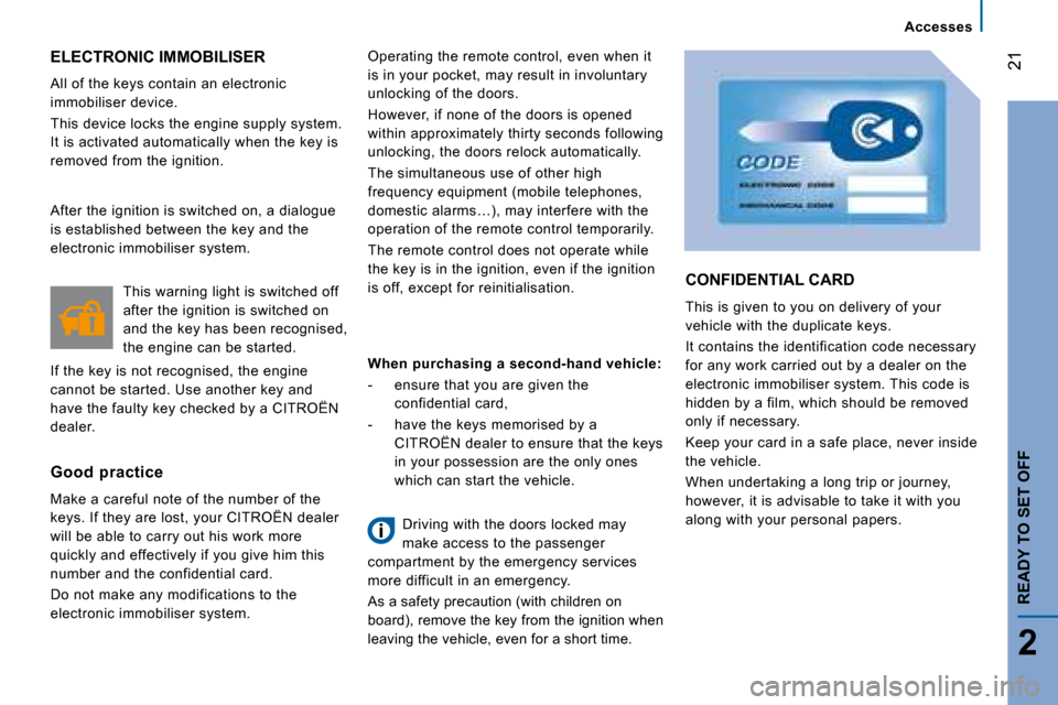 Citroen JUMPER DAG 2008 2.G User Guide 21
2
READY TO SET OFF
 ELECTRONIC IMMOBILISER 
 All of the keys contain an electronic  
immobiliser device.  
 This device locks the engine supply system.  
It is activated automatically when the key 