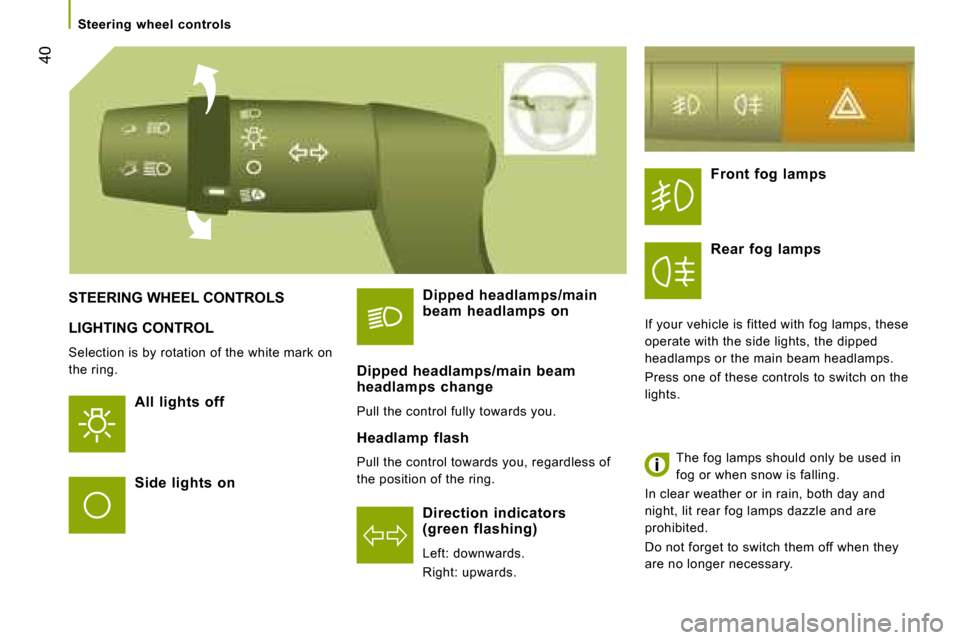 Citroen JUMPER DAG 2008 2.G Owners Manual 40
 LIGHTING CONTROL 
 Selection is by rotation of the white mark on  
the ring.   All  lights  off  
  Direction  indicators  
(green  flashing)  
 Left: downwards.  
 Right: upwards.  
 STEERING WHE