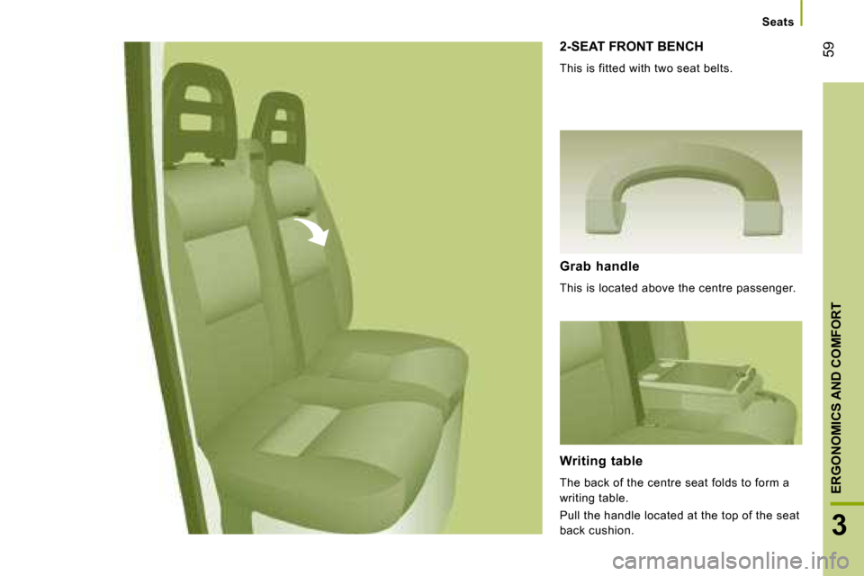Citroen JUMPER DAG 2008 2.G Owners Manual 59
3
ERGONOMICS AND COMFORT
 2-SEAT FRONT BENCH 
 This is fitted with two seat belts.  
  Grab  handle  
 This is located above the centre passenger.   
  Writing  table  
 The back of the centre seat