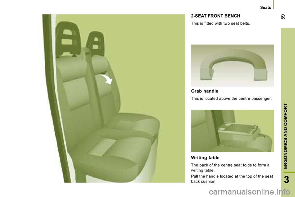 Citroen JUMPER DAG 2008 2.G Workshop Manual 59
3
ERGONOMICS AND COMFORT
2-SEAT FRONT BENCH
This is fitted with two seat belts.
Grab handle
This is located above the centre passenger.
Writing table
The back of the centre seat Citroen JUMPER DAG 2008 2.G Workshop Manual 59
3
ERGONOMICS AND COMFORT
2-SEAT FRONT BENCH
This is fitted with two seat belts.
Grab handle
This is located above the centre passenger.
Writing table
The back of the centre seat