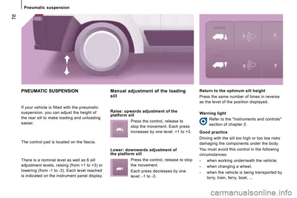 Citroen JUMPER DAG 2008 2.G Owners Manual  78
   Pneumatic  suspension   
 PNEUMATIC SUSPENSION 
 If your vehicle is fitted with the pneumatic  
suspension, you can adjust the height of 
the rear sill to make loading and unloading 
easier.  
