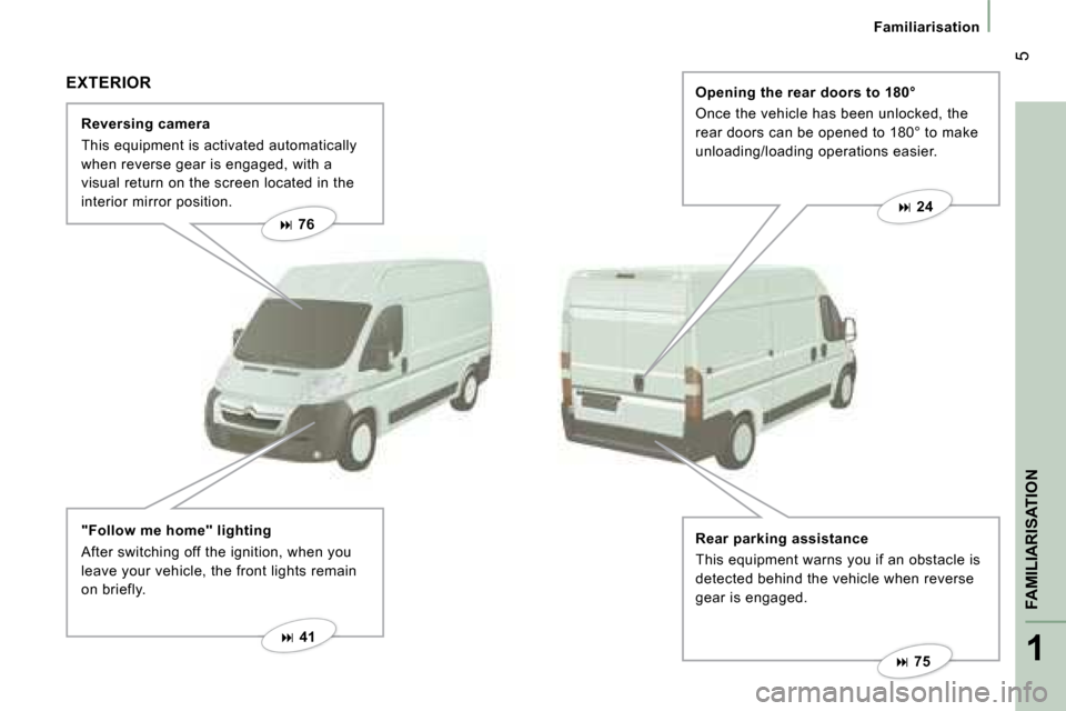 Citroen JUMPER 2008 2.G Owners Manual 1
FAMILIARISATION
 5
Familiarisation
  Reversing camera  
 This equipment is activated automatically  
when reverse gear is engaged, with a 
visual return on the screen located in the 
interior mirror