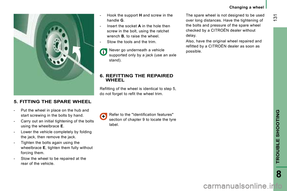 Citroen JUMPER 2008 2.G Owners Manual  131
TROUBLE SHOOTING
8
  5. FITTING THE SPARE WHEEL 
   -   Put the wheel in place on the hub and start screwing in the bolts by hand. 
  -   Carry out an initial tightening of the bolts  using the w
