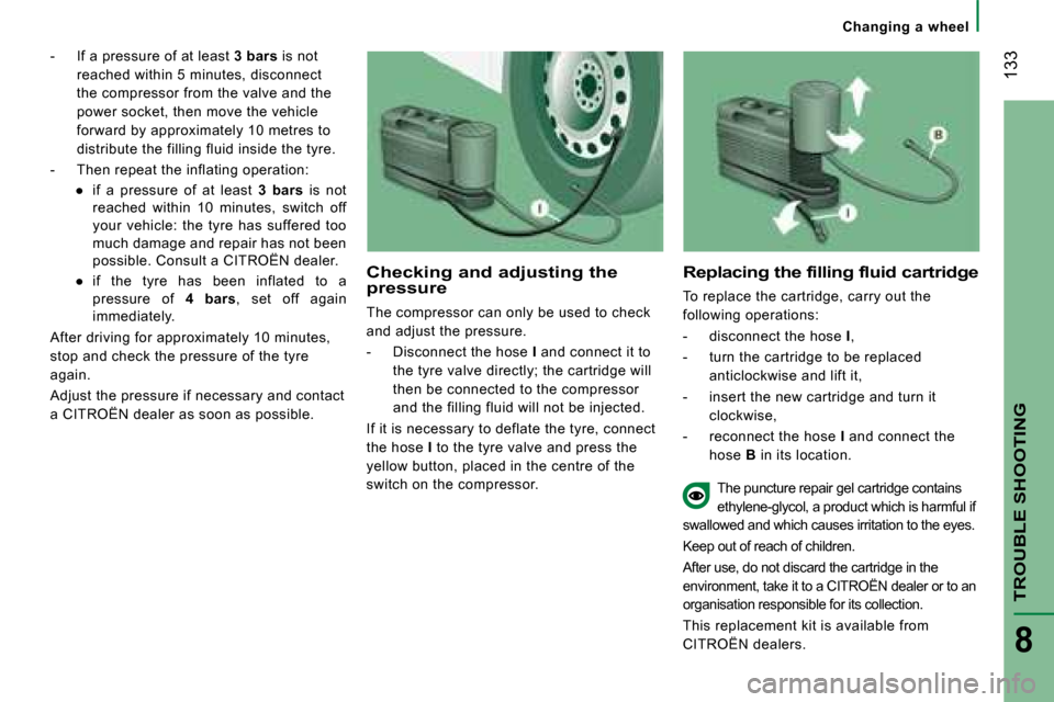 Citroen JUMPER 2008 2.G Owners Manual  133
TROUBLE SHOOTING
8
   -   If a pressure of at least  3 bars  is not 
reached within 5 minutes, disconnect  
the compressor from the valve and the 
power socket, then move the vehicle 
forward by 