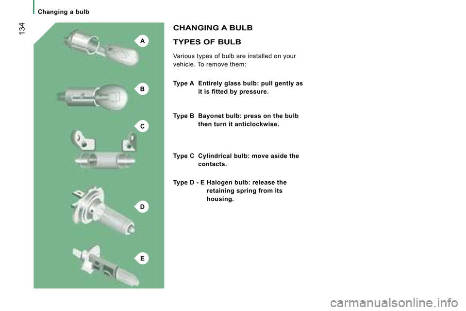 Citroen JUMPER 2008 2.G Owners Manual A
B
C
D
E
 134  TYPES OF BULB 
 Various types of bulb are installed on your  
vehicle. To remove them: 
 CHANGING A BULB 
  
Type A   Entirely glass bulb: pull gently as 
it is fitted by pressure.   
