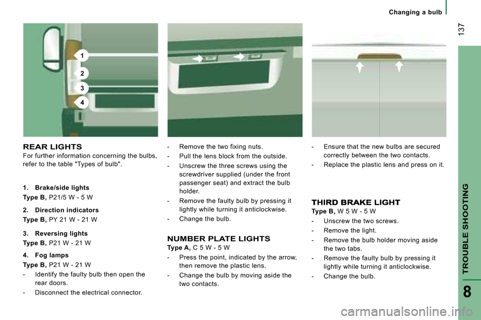 Citroen JUMPER 2008 2.G Owners Manual 1
2
3
4
 137
TROUBLE SHOOTING
8
   Changing  a  bulb   
 REAR LIGHTS 
 For further information concerning the bulbs,  
refer to the table "Types of bulb".   -   Remove the two fixing nuts.  
  -   Pul