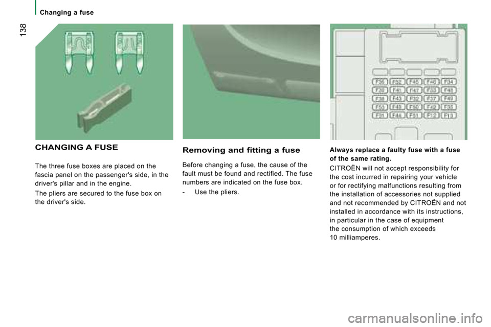 Citroen JUMPER 2008 2.G Owners Manual  138
 The three fuse boxes are placed on the  
fascia panel on the passengers side, in the 
drivers pillar and in the engine.  
 The pliers are secured to the fuse box on  
the drivers side. 
  Rem