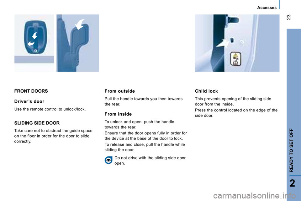 Citroen JUMPER 2008 2.G Owners Manual 23
2
   Accesses   
READY TO SET OFF
 FRONT DOORS   Child  lock  
 This prevents opening of the sliding side  
door from the inside.  
 Press the control located on the edge of the  
side door.  
  Dr