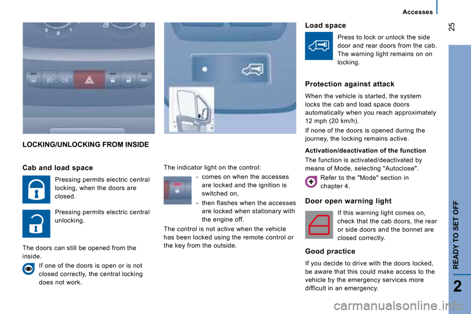 Citroen JUMPER 2008 2.G Owners Manual 25
2
   Accesses   
READY TO SET OFF
 LOCKING/UNLOCKING FROM INSIDE 
  Door  open  warning  light  If this warning light comes on,  
check that the cab doors, the rear 
or side doors and the bonnet ar