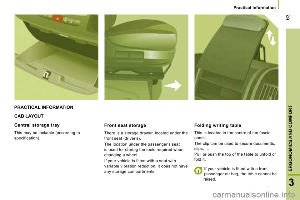 Citroen JUMPER 2008 2.G Repair Manual 63
3
ERGONOMICS AND COMFORT
 CAB LAYOUT 
  Front  seat  storage  
 There is a storage drawer, located under the  
front seat (drivers).  
 The location under the passengers seat  
is used for storin