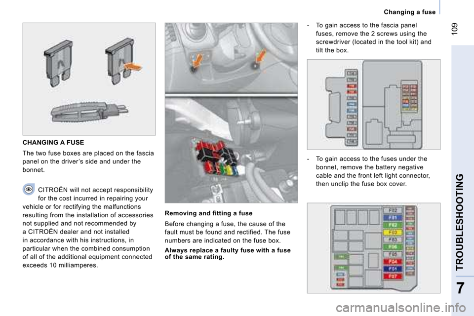 Citroen NEMO DAG 2008 1.G Owners Manual 109
7
TROUBLESHOOTING
   Changing a fuse   
 CHANGING A FUSE 
 The two fuse boxes are placed on the fascia  
panel on the driver ’s side and under the 
bonnet.   CITROËN  will not accept responsibi