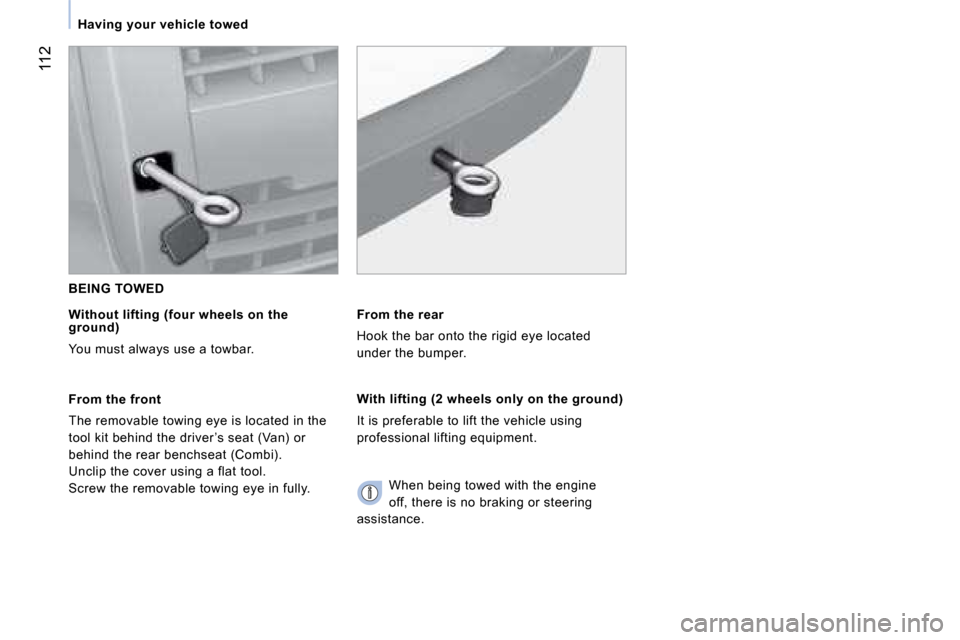 Citroen NEMO DAG 2008 1.G Owners Manual 112
Having your vehicle towed   
 BEING TOWED 
  Without lifting (four wheels on the ground) 
 You must always use a towbar.  
  From the front 
 The removable towing eye is located in the 
tool kit b