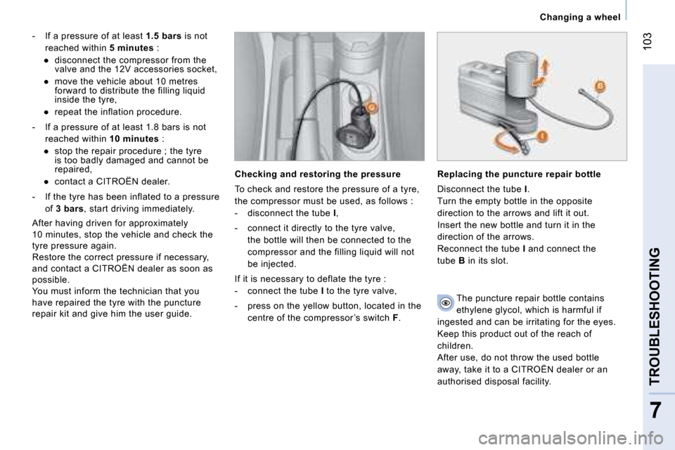 Citroen NEMO 2008 1.G Owners Manual 103
7
TROUBLESHOOTING
 Changing a wheel 
   -  If a pressure of at least 1.5 bars is not 
reached within 5 minutes :  
� � � 