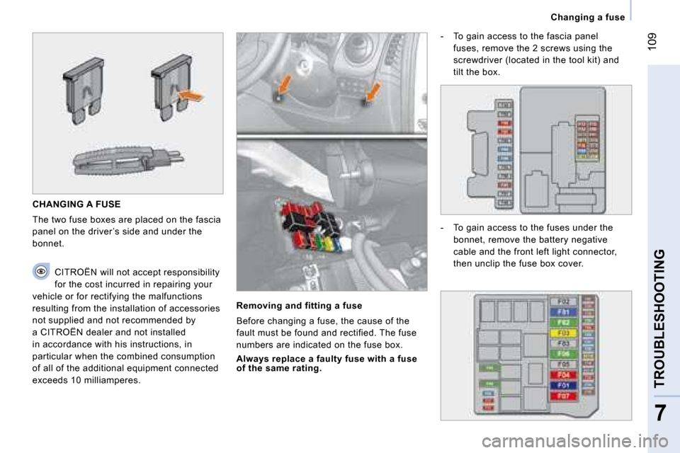 Citroen NEMO 2008 1.G Owners Manual 109
7
TROUBLESHOOTING
   Changing a fuse   
 CHANGING A FUSE 
 The two fuse boxes are placed on the fascia  
panel on the driver ’s side and under the 
bonnet.   CITROËN  will not accept responsibi