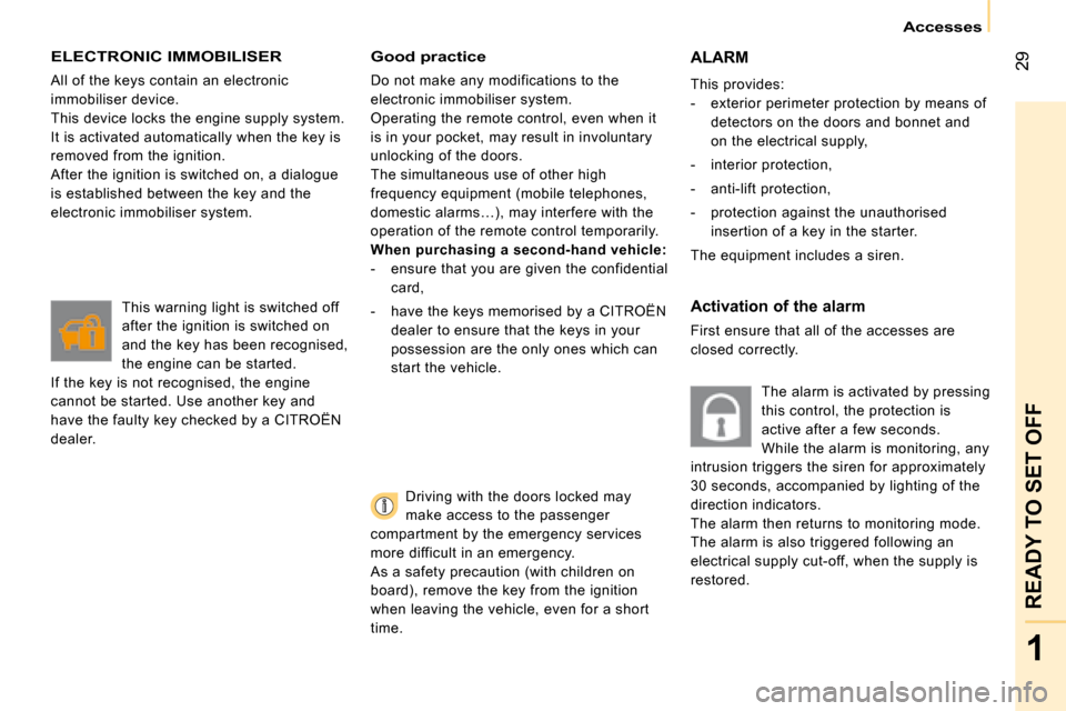 Citroen NEMO 2008 1.G Owners Manual 29
1
READY TO SET OFF
 Accesses 
 ELECTRONIC IMMOBILISER 
 All of the keys contain an electronic  
immobiliser device. 
 This device locks the engine supply system. 
It is activated automatically when