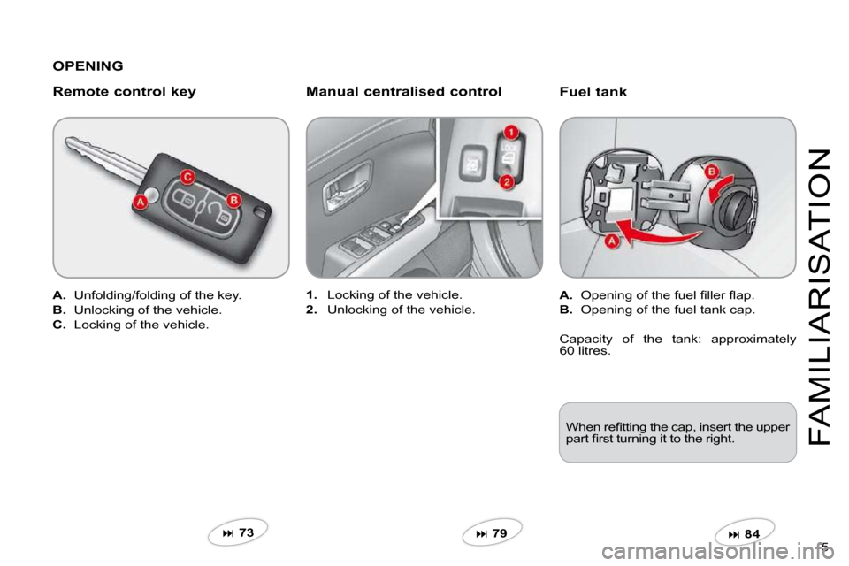 Citroen C CROSSER DAG 2009.5 1.G Owners Manual 5 
FAMILIARISATION
  Fuel tank 
A.� �  �O�p�e�n�i�n�g� �o�f� �t�h�e� �f�u�e�l� �ﬁ� �l�l�e�r� �ﬂ� �a�p�.� 
B.   Opening of the fuel tank cap.  
�  84   
1.   Locking of the vehicle. 
2.   Unlock