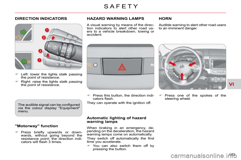Citroen C CROSSER DAG 2009.5 1.G Owners Manual VI
S A F E T Y
103 
DIRECTION INDICATORS        HAZARD WARNING LAMPS HORN 
   
�    Left:  lower  the  lights  stalk  passing 
the point of resistance. 
  
�    Right:  raise  the  lights  stalk