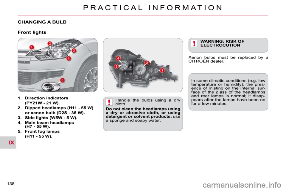 Citroen C CROSSER DAG 2009.5 1.G Owners Manual IX
!
!
P R A C T I C A L   I N F O R M A T I O N
�1�3�8� 
CHANGING A BULB  
� � �H�a�n�d�l�e�  �t�h�e�  �b�u�l�b�s�  �u�s�i�n�g�  �a�  �d�r�y�  
cloth. 
  
Do not clean the headlamps using 
a  dry  or