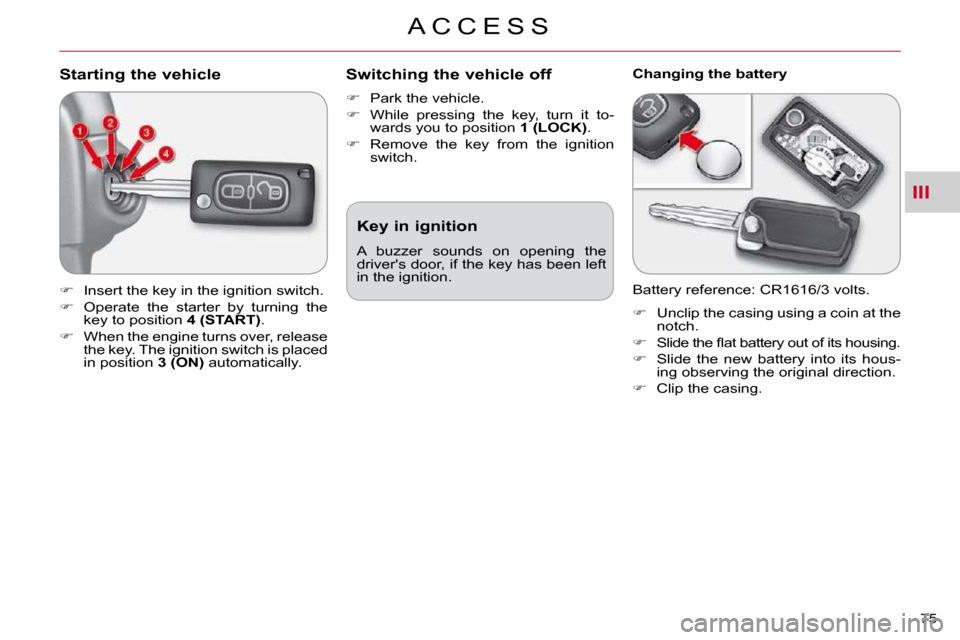Citroen C CROSSER DAG 2009.5 1.G User Guide III
A C C E S S
75 
Starting the vehicle 
   
�    Insert the key in the ignition switch. 
  
�    Operate  the  starter  by  turning  the 
key to position   4 (START) . 
  
�    When the eng