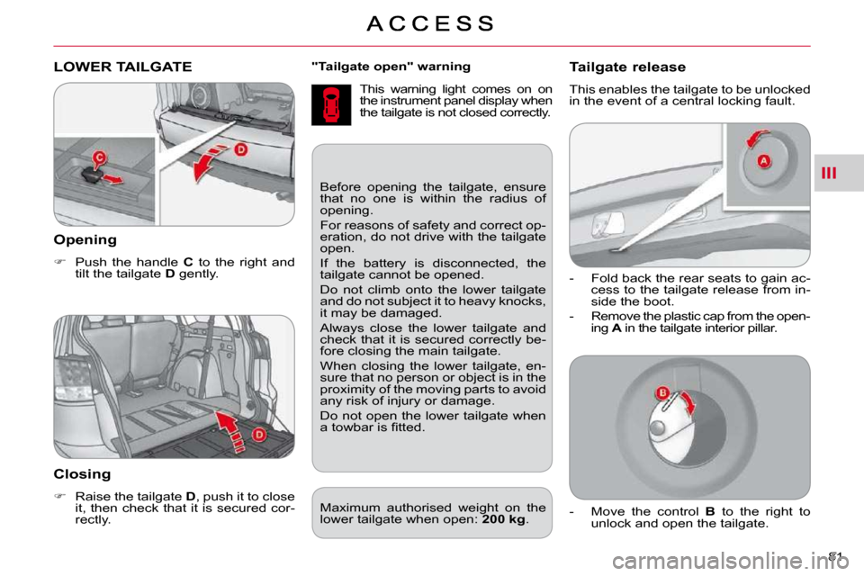 Citroen C CROSSER DAG 2009.5 1.G Owners Manual III
81 
  
"Tailgate open" warning   
 This  warning  light  comes  on  on  
the instrument panel display when 
the tailgate is not closed correctly. LOWER TAILGATE 
  Opening 
   
�    Push  the  