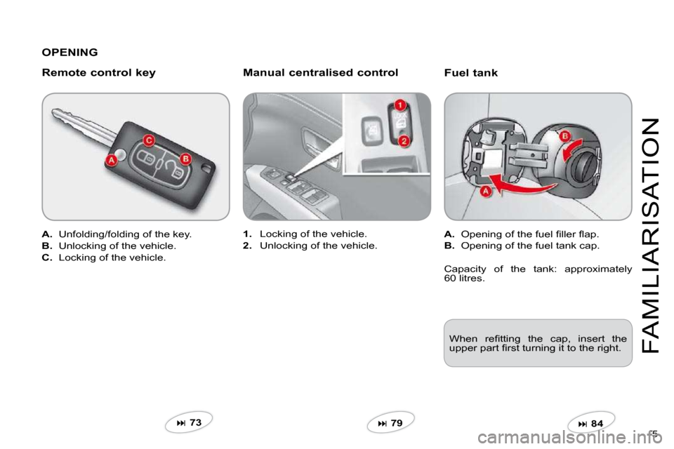 Citroen C CROSSER 2009.5 1.G Owners Manual 5 
FAMILIARISATION
  Fuel tank 
A.� �  �O�p�e�n�i�n�g� �o�f� �t�h�e� �f�u�e�l� �ﬁ� �l�l�e�r� �ﬂ� �a�p�.� 
B.   Opening of the fuel tank cap.  
�  84   
1.   Locking of the vehicle. 
2.   Unlock