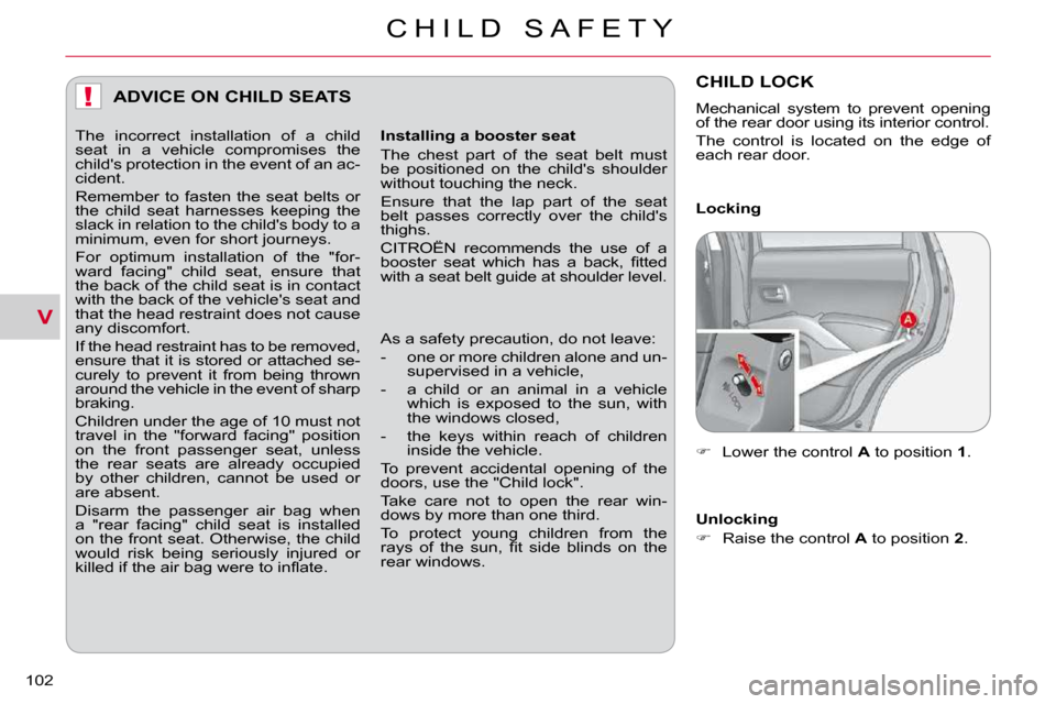 Citroen C CROSSER 2009.5 1.G Owners Manual V
!
C H I L D   S A F E T Y
102 
ADVICE ON CHILD SEATS 
  Installing a booster seat  
 The  chest  part  of  the  seat  belt  must  
be  positioned  on  the  childs  shoulder 
�w�i�t�h�o�u�t� �t�o�u�