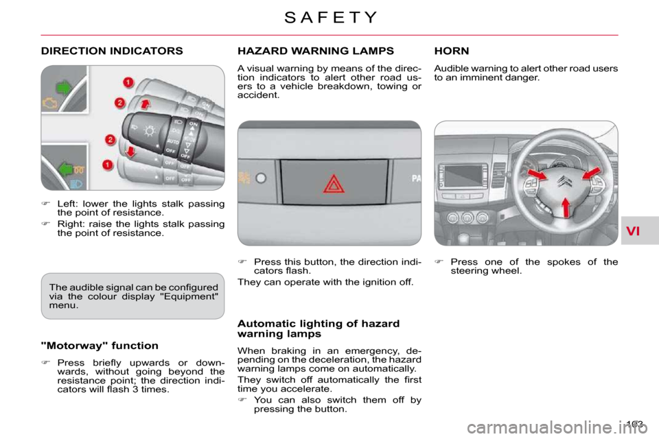 Citroen C CROSSER 2009.5 1.G Owners Manual VI
S A F E T Y
103 
DIRECTION INDICATORS        HAZARD WARNING LAMPS HORN 
   
�    Left:  lower  the  lights  stalk  passing 
the point of resistance. 
  
�    Right:  raise  the  lights  stalk