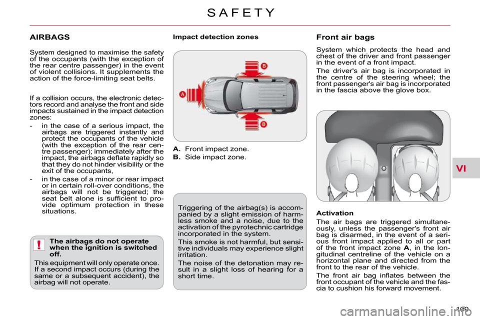 Citroen C CROSSER 2009.5 1.G Owners Manual VI
!
S A F E T Y
109 
  AIRBAGS 
  The airbags do not operate  
when the ignition is switched 
off. 
� �T�h�i�s� �e�q�u�i�p�m�e�n�t� �w�i�l�l� �o�n�l�y� �o�p�e�r�a�t�e� �o�n�c�e�.� 
�I�f� �a� �s�e�c�o