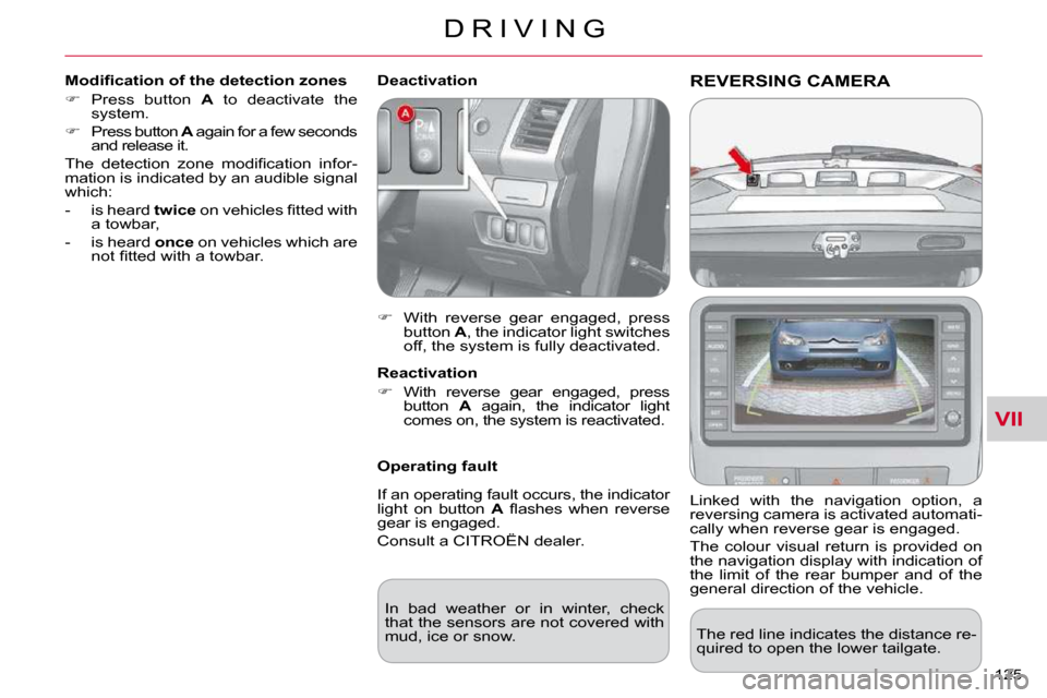 Citroen C CROSSER 2009.5 1.G Owners Manual VII
D R I V I N G
125 
REVERSING CAMERA 
  Linked  with  the  navigation  option,  a  
reversing camera is activated automati-
cally when reverse gear is engaged.  
 The  colour  visual  return  is  p