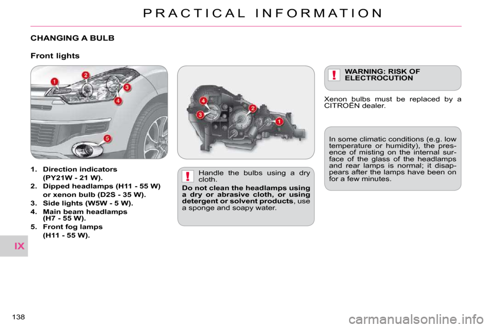 Citroen C CROSSER 2009.5 1.G Owners Manual IX
!
!
P R A C T I C A L   I N F O R M A T I O N
�1�3�8� 
CHANGING A BULB  
� � �H�a�n�d�l�e�  �t�h�e�  �b�u�l�b�s�  �u�s�i�n�g�  �a�  �d�r�y�  
cloth. 
  
Do not clean the headlamps using 
a  dry  or