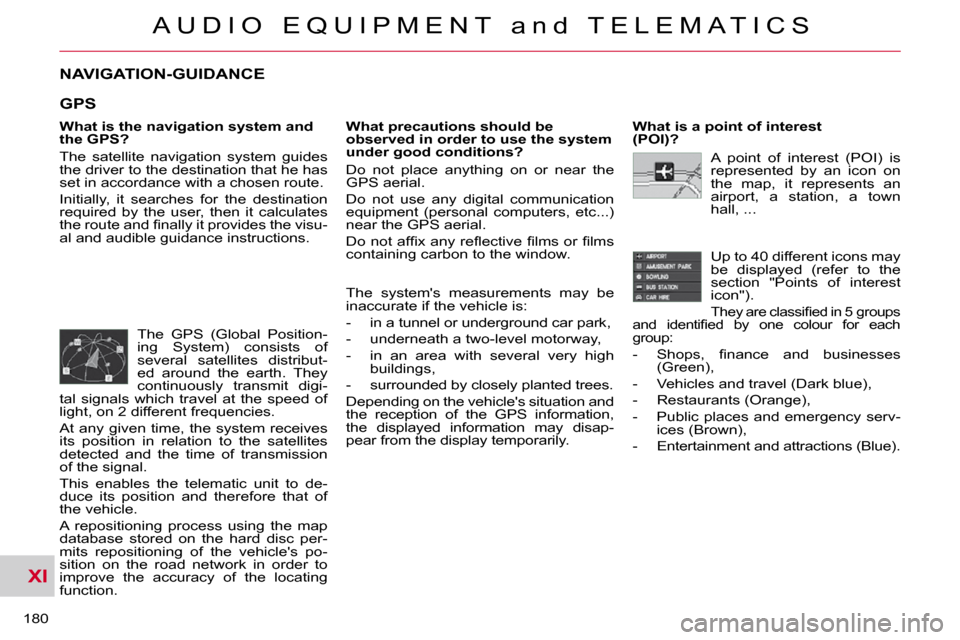 Citroen C CROSSER 2009.5 1.G Owners Manual XI
A U D I O   E Q U I P M E N T   a n d   T E L E M A T I C S
180 
NAVIGATION-GUIDANCE 
  What is the navigation system and  
the GPS?  
 The  satellite  navigation  system  guides  
the driver to th