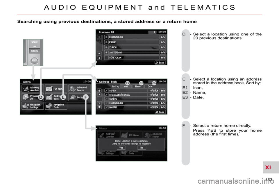 Citroen C CROSSER 2009.5 1.G Owners Manual XI
A U D I O   E Q U I P M E N T   a n d   T E L E M A T I C S
183 
  Searching using previous destinations, a stored address or a return home 
 E  -   Select  a  location  using  an  address 
stored 