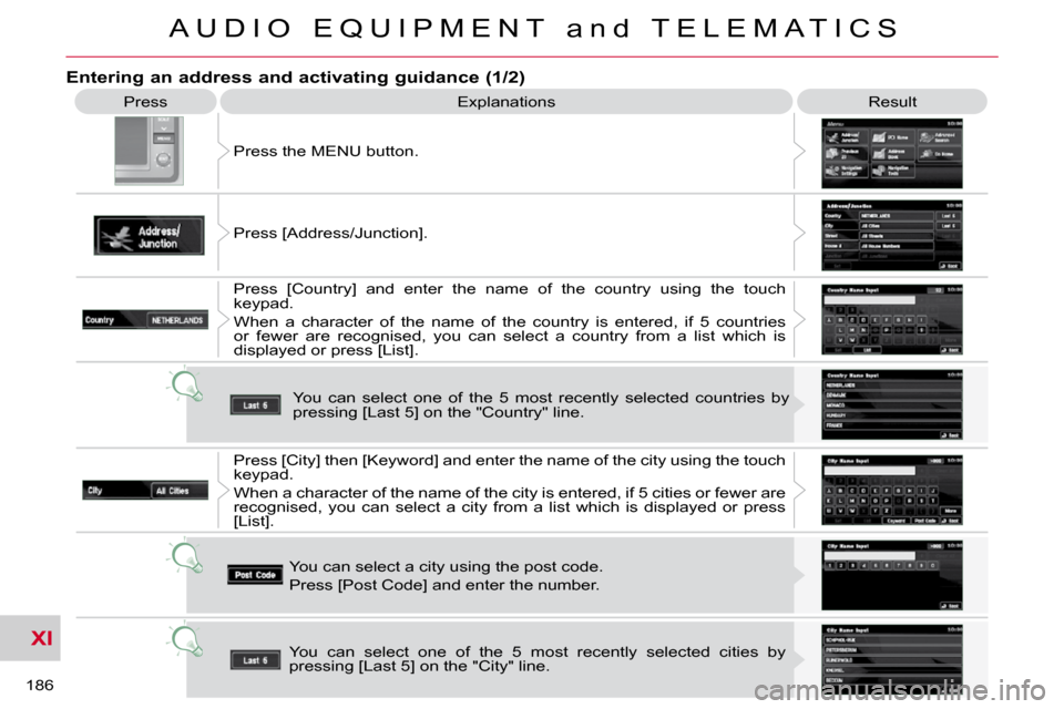 Citroen C CROSSER 2009.5 1.G Owners Manual XI
A U D I O   E Q U I P M E N T   a n d   T E L E M A T I C S
186 
 Press  Explanations   Result 
 Press the MENU button. 
 Press [Address/Junction].   Press  [Country]  and  enter  the  name  of  th