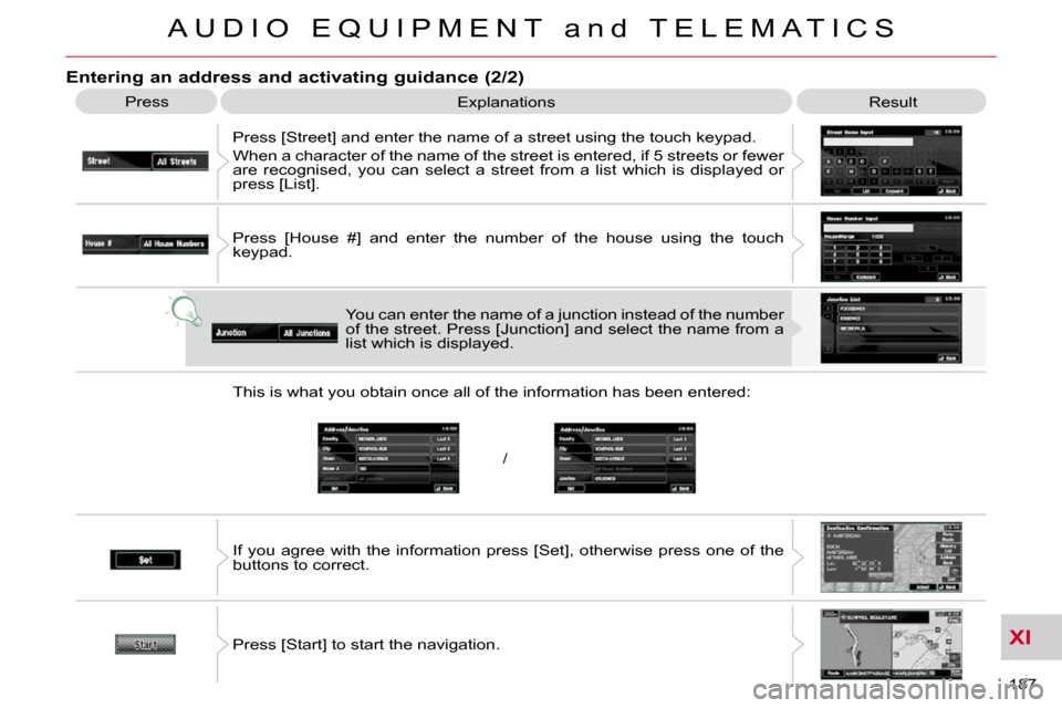 Citroen C CROSSER 2009.5 1.G Owners Manual XI
/
A U D I O   E Q U I P M E N T   a n d   T E L E M A T I C S
187 
  Entering an address and activating guidance (2/2) 
 Press  Explanations   Result 
 Press [Street] and enter the name of a street