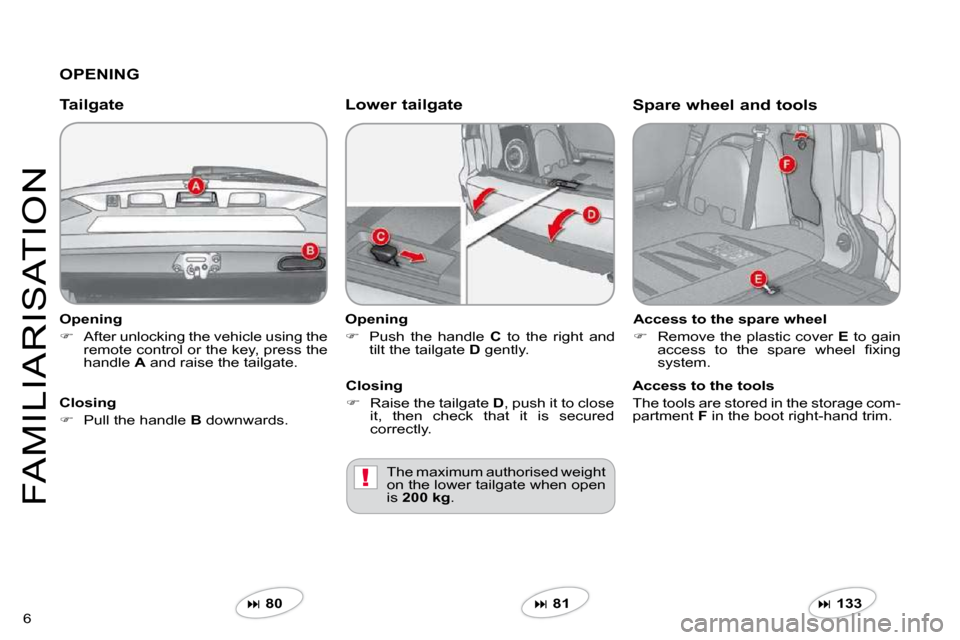 Citroen C CROSSER 2009.5 1.G Owners Manual !
6 
FAMILIARISATION
  Opening 
�   After unlocking the vehicle using the �r�e�m�o�t�e� �c�o�n�t�r�o�l� �o�r� �t�h�e� �k�e�y�,� �p�r�e�s�s� �t�h�e� handle  A  and raise the tailgate.   
  Tailgate 