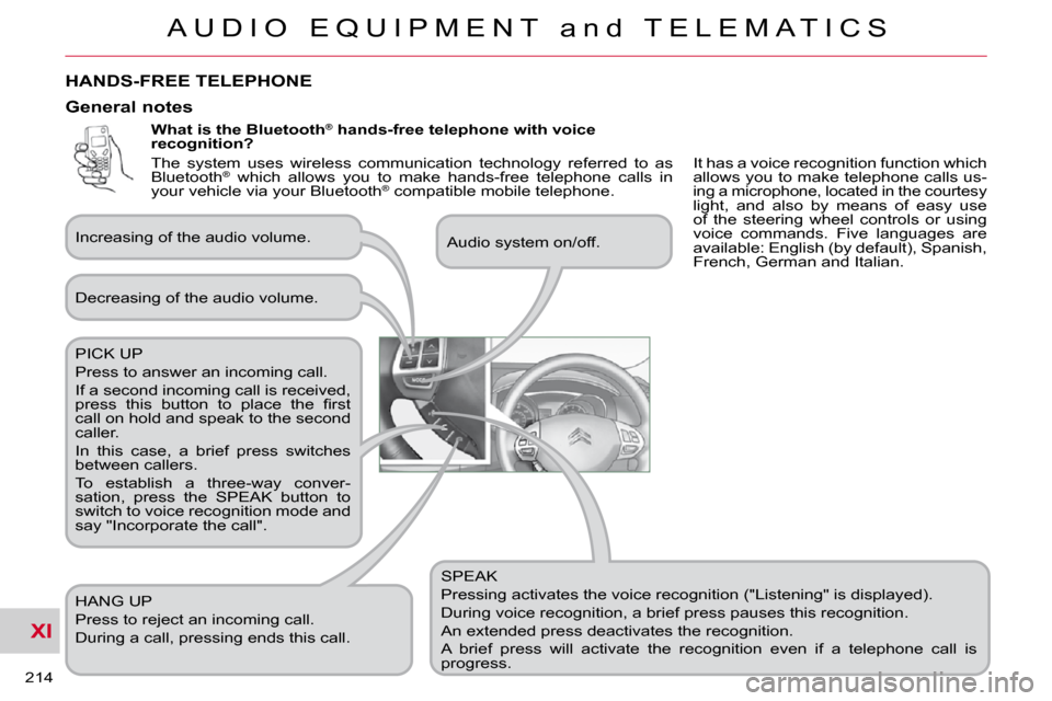 Citroen C CROSSER 2009.5 1.G Owners Manual XI
A U D I O   E Q U I P M E N T   a n d   T E L E M A T I C S
214 
  What is the Bluetooth®
 hands-free telephone with voice 
recognition? 
 SPEAK  
 Pressing activates the voice recognition ("Liste