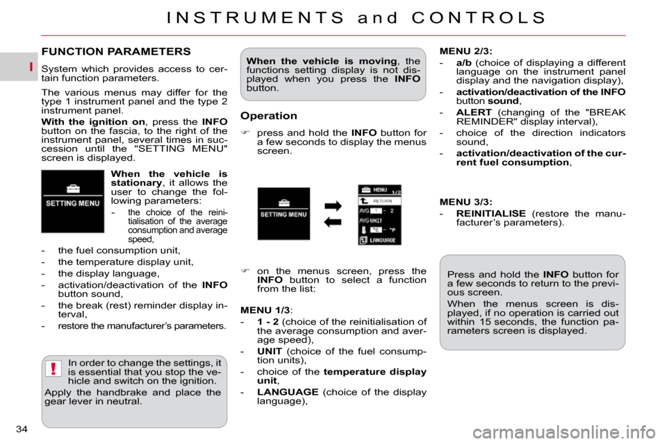 Citroen C CROSSER 2009.5 1.G Owners Manual I
!
I N S T R U M E N T S   a n d   C O N T R O L S
34 
  
When  the  vehicle  is  
�s�t�a�t�i�o�n�a�r�y  ,  it  allows  the 
user  to  change  the  fol-
lowing parameters: 
   -  
the  choice  of  th