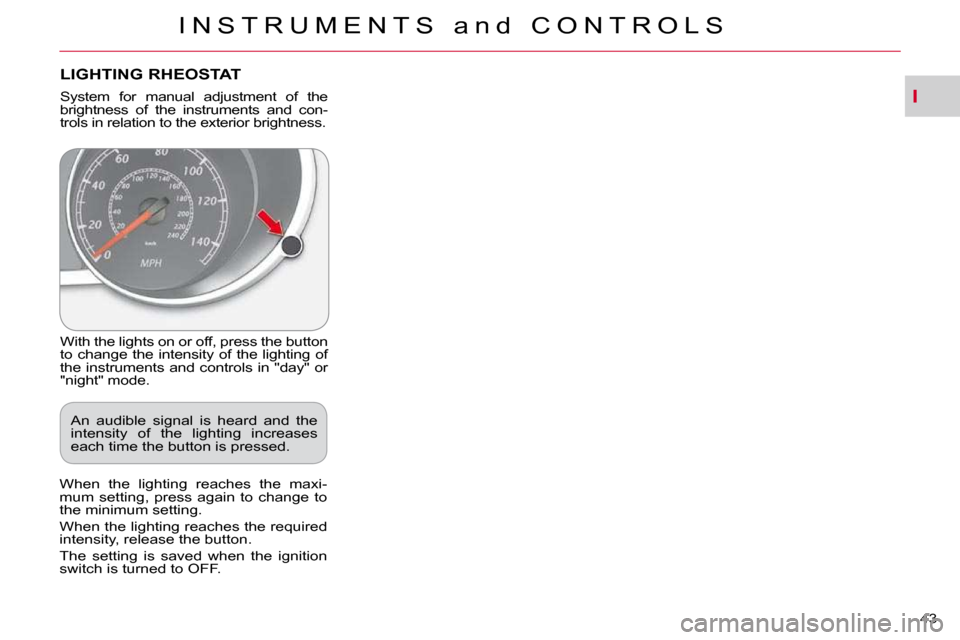 Citroen C CROSSER 2009.5 1.G Owners Manual I
I N S T R U M E N T S   a n d   C O N T R O L S
43 
LIGHTING RHEOSTAT 
 With the lights on or off, press the button  
to change the intensity of the lighting of 
the instruments and controls in "day