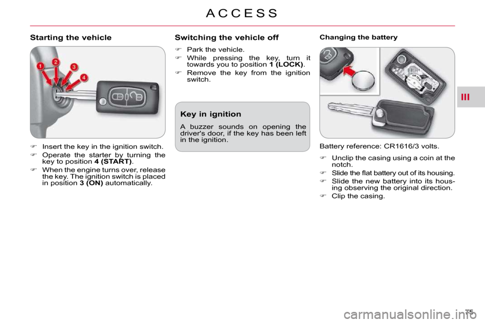 Citroen C CROSSER 2009.5 1.G User Guide III
A C C E S S
75 
Starting the vehicle 
   
�    Insert the key in the ignition switch. 
  
�    Operate  the  starter  by  turning  the 
key to position   4 (START) . 
  
�    When the eng