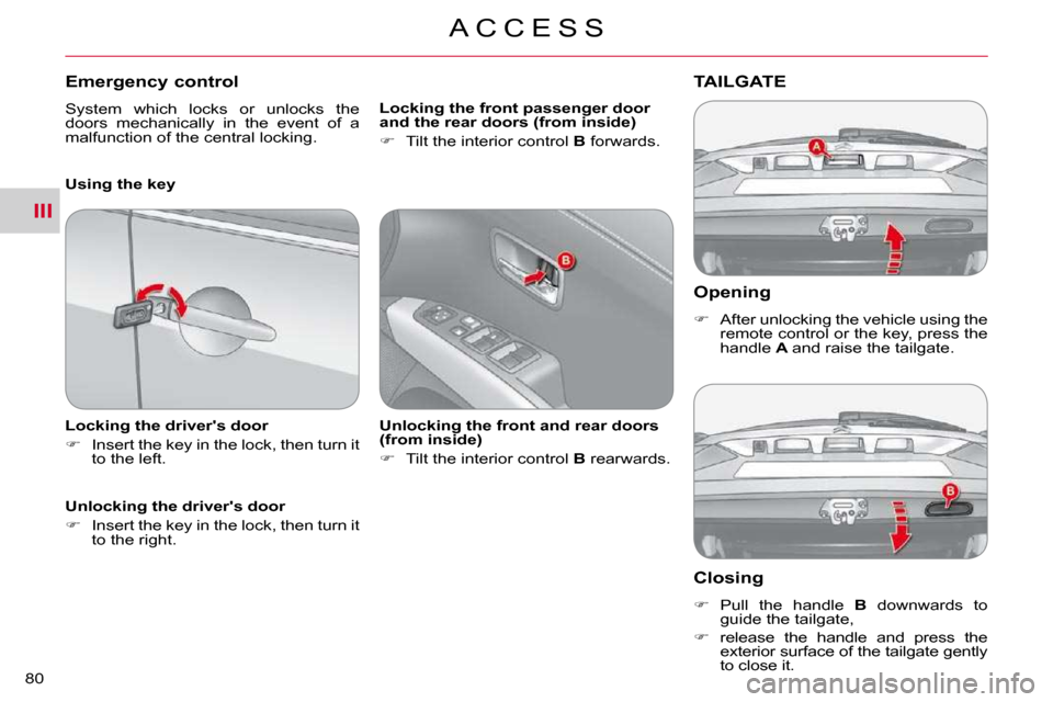 Citroen C CROSSER 2009.5 1.G Owners Manual III
A C C E S S
80 
  Opening 
   
�    After unlocking the vehicle using the 
remote control or the key, press the  
handle   A  and raise the tailgate.   
TAILGATE 
  Closing 
   
�    Pull  t