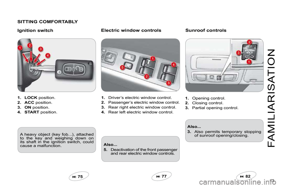 Citroen C CROSSER 2009.5 1.G Owners Manual 13 
FAMILIARISATION
  SITTING COMFORTABLY  
  Ignition switch 
1.    LOCK  position. 
2.    ACC  position. 
3.    ON  position. 
4.    START  position.  
�  75   
  Electric window controls 
1.   D