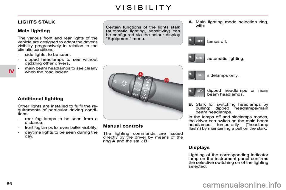 Citroen C CROSSER 2009.5 1.G Owners Manual IV
V I S I B I L I T Y
86 
LIGHTS STALK 
  Additional lighting 
� �O�t�h�e�r� �l�i�g�h�t�s� �a�r�e� �i�n�s�t�a�l�l�e�d� �t�o� �f�u�l�ﬁ� �l� �t�h�e� �r�e�- 
�q�u�i�r�e�m�e�n�t�s�  �o�f�  �p�a�r�t�i�c