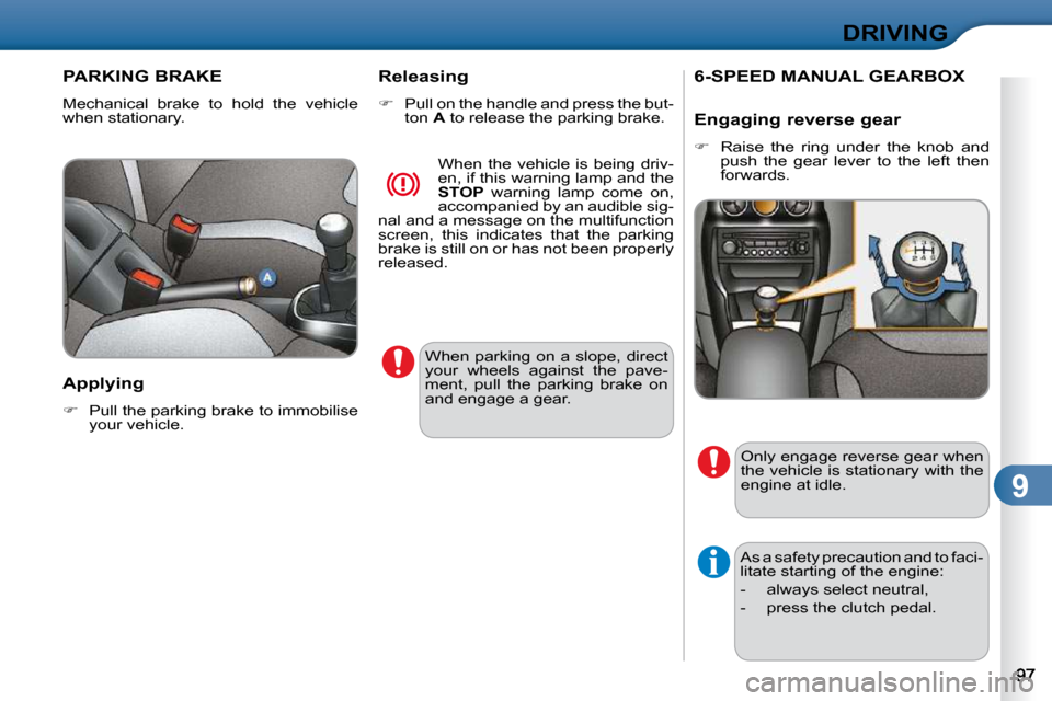 Citroen C3 DAG 2009.5 1.G Owners Manual 9
DRIVING
PARKING BRAKE 
 Mechanical  brake  to  hold  the  vehicle  
when stationary.   When  parking  on  a  slope,  direct 
your  wheels  against  the  pave-
ment,  pull  the  parking  brake  on 
a