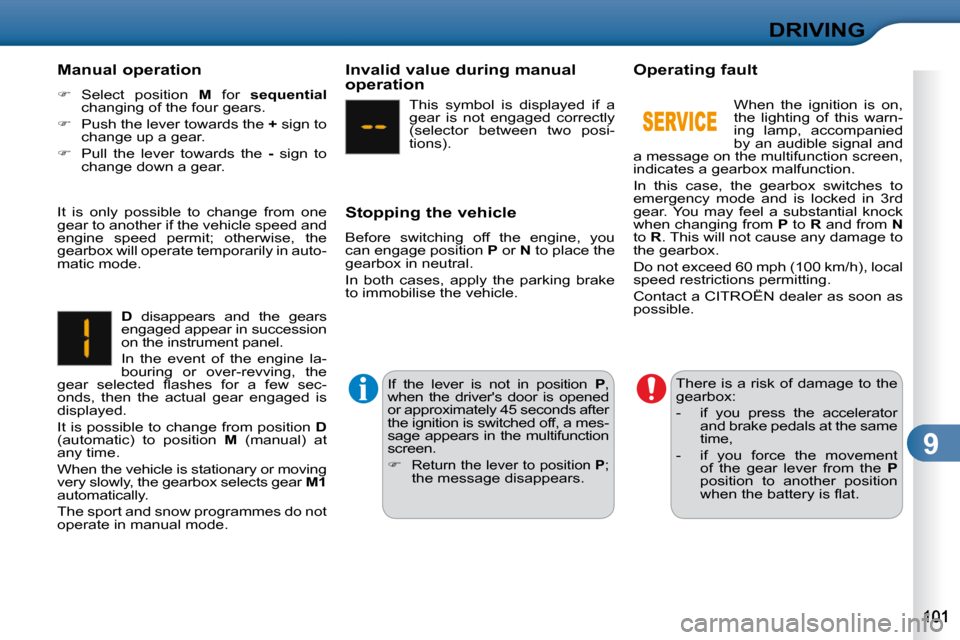 Citroen C3 DAG 2009.5 1.G Owners Manual 9
DRIVING
  Manual operation  
   
�    Select  position    M   for    sequential   
changing of the four gears. 
  
�    Push the lever towards the   +  sign to 
change up a gear. 
  
�    P
