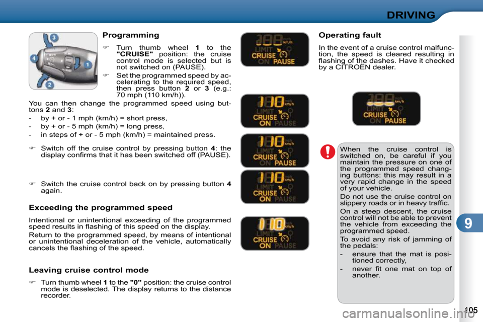 Citroen C3 DAG 2009.5 1.G Owners Manual 9
DRIVING
 When  the  cruise  control  is  
switched  on,  be  careful  if  you 
maintain  the  pressure  on  one  of 
the  programmed  speed  chang-
ing  buttons:  this  may  result  in  a 
very  rap