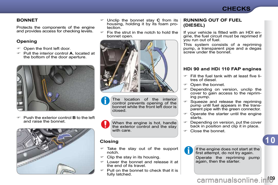 Citroen C3 DAG 2009.5 1.G Owners Manual 1 0
CHECKS
BONNET 
 Protects  the  components  of  the  engine  
and provides access for checking levels.  
  Opening  
   
�    Open the front left door. 
  
�    Pull the interior control   A 