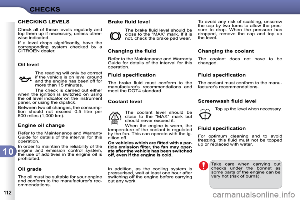 Citroen C3 DAG 2009.5 1.G Service Manual 1 0
CHECKS
CHECKING LEVELS 
 Check  all  of  these  levels  regularly  and  
top them up if necessary, unless other-
wise indicated.  
� �I�f�  �a�  �l�e�v�e�l�  �d�r�o�p�s�  �s�i�g�n�i�ﬁ� �c�a�n�t�