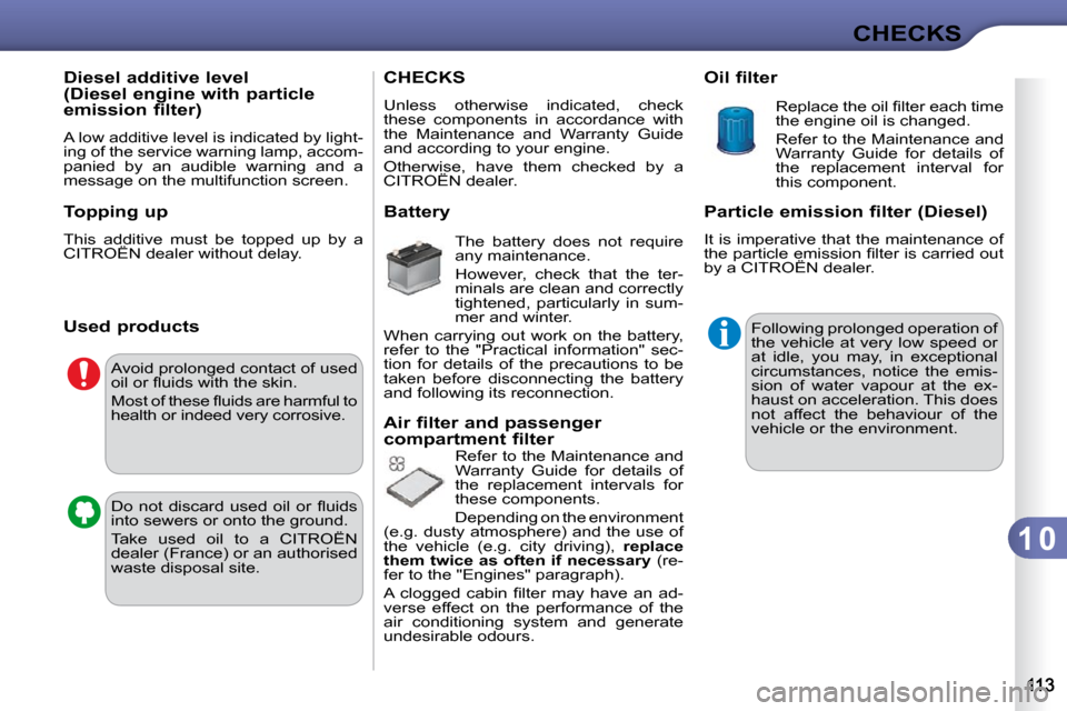 Citroen C3 DAG 2009.5 1.G Owners Manual 1 0
CHECKS
         Diesel additive level  
(Diesel engine with particle 
emission filter)  
 A low additive level is indicated by light- 
ing of the service warning lamp, accom-
panied  by  an  audib