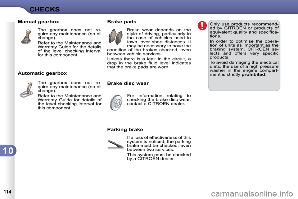 Citroen C3 DAG 2009.5 1.G Owners Manual 1 0
CHECKS
       Manual gearbox  The  gearbox  does  not  re- 
quire any maintenance (no oil 
change).  
 Refer to the Maintenance and  
Warranty Guide for the details 
of  the  level  checking  inte