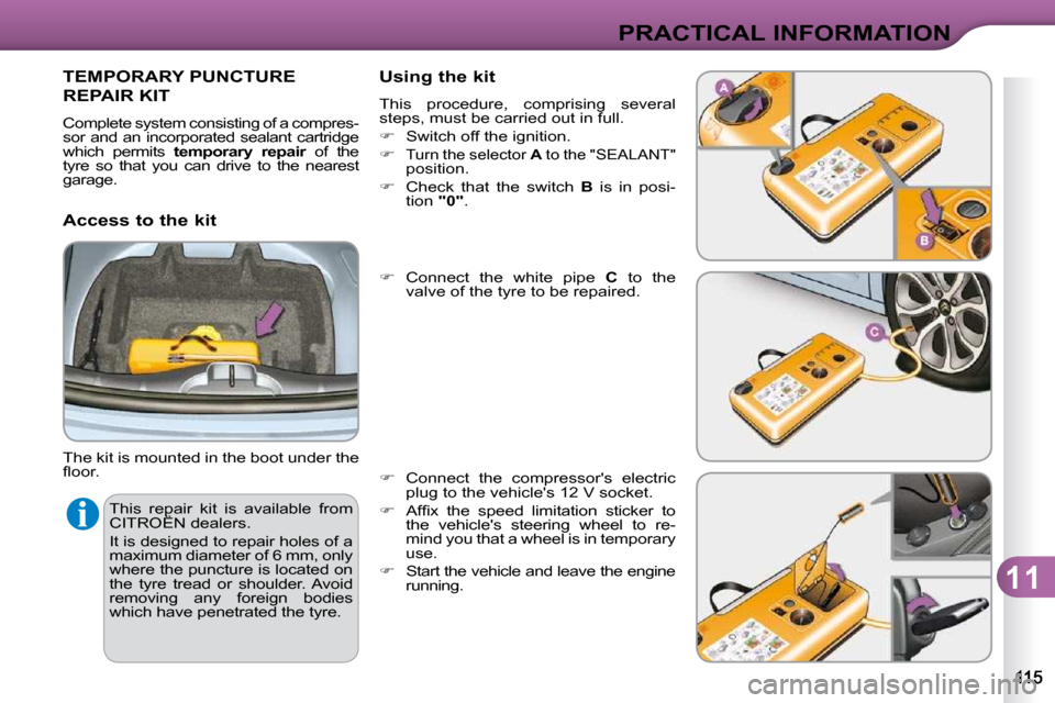 Citroen C3 DAG 2009.5 1.G Service Manual 11
PRACTICAL INFORMATION
 This  repair  kit  is  available  from  
CITROËN dealers.  
 It is designed to repair holes of a  
maximum diameter of 6 mm, only 
where the puncture is located on 
the  tyr